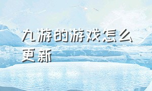 九游的游戏怎么更新（如何让九游更新游戏更快）