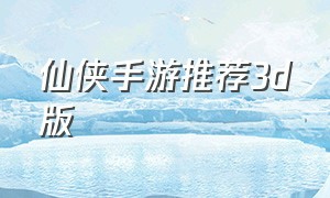 仙侠手游推荐3d版