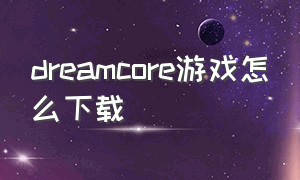 dreamcore游戏怎么下载