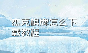 杰克棋牌怎么下载教程（杰克棋牌官方游戏下载）