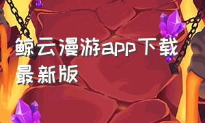 鲸云漫游app下载最新版