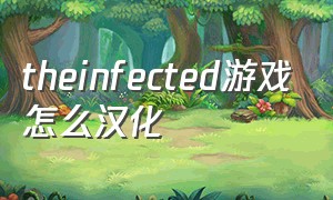theinfected游戏怎么汉化（the infected游戏怎么点火）