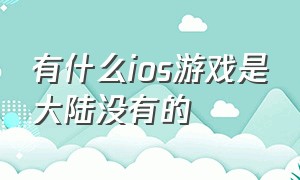 有什么ios游戏是大陆没有的