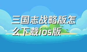 三国志战略版怎么下载ios版