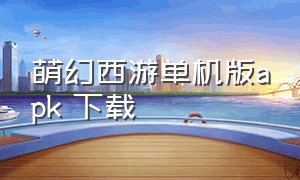 萌幻西游单机版apk 下载