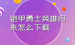 铠甲勇士英雄归来怎么下载