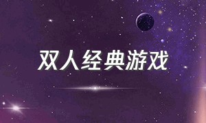 双人经典游戏（双人经典游戏大全）