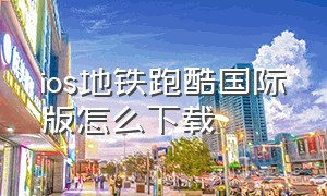 ios地铁跑酷国际版怎么下载