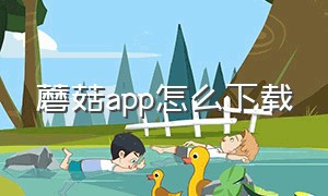 蘑菇app怎么下载