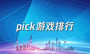 pick游戏排行（pick游戏在哪里下载）