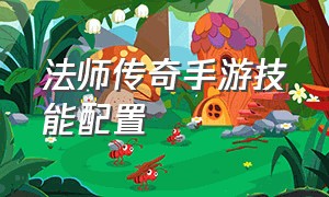 法师传奇手游技能配置（传奇手游法师操作教程）