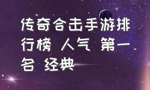 传奇合击手游排行榜 人气 第一名 经典（0氪金合击传奇手游排行榜第一名）