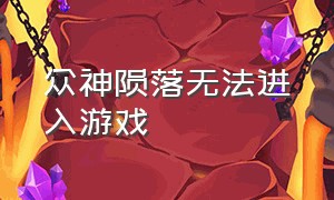 众神陨落无法进入游戏（众神陨落无法进入游戏界面）