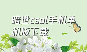 暗世csol手机单机版下载（csol生化模式手机版下载）