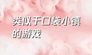 类似于口袋小镇的游戏（和樱花小镇很相似的游戏）