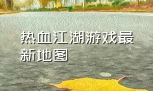 热血江湖游戏最新地图（热血江湖游戏官网）
