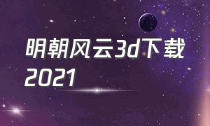 明朝风云3d下载2021