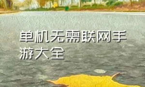 单机无需联网手游大全（单机无需联网动作单机手游）