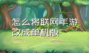 怎么将联网手游改成单机版