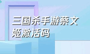 三国杀手游蔡文姬激活码