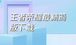 王者荣耀最精简版下载（王者荣耀最近赛事）