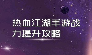 热血江湖手游战力提升攻略