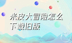 米皮大冒险怎么下载旧版