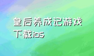 皇后养成记游戏下载ios