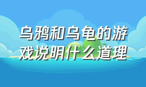 乌鸦和乌龟的游戏说明什么道理