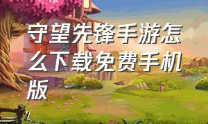 守望先锋手游怎么下载免费手机版