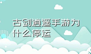 古剑逍遥手游为什么停运