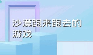 沙漠跑来跑去的游戏