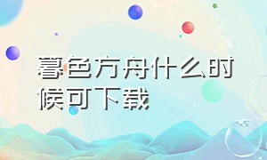 暮色方舟什么时候可下载