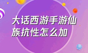 大话西游手游仙族抗性怎么加