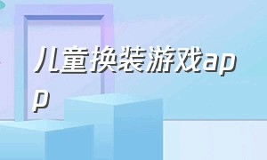 儿童换装游戏app（孩子必备的换装游戏软件）