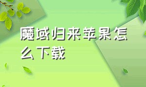 魔域归来苹果怎么下载（苹果手机魔域手游怎么下载）