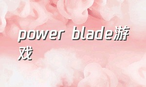 power blade游戏（powerrevolution游戏）