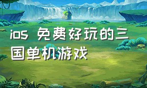 ios 免费好玩的三国单机游戏