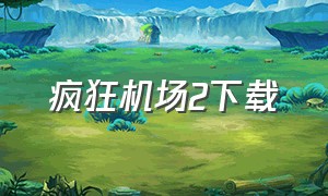 疯狂机场2下载（疯狂机场在哪里下载）