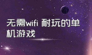 无需wifi 耐玩的单机游戏