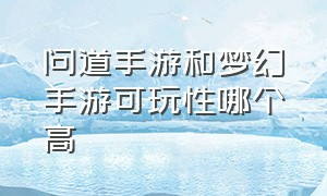 问道手游和梦幻手游可玩性哪个高