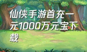 仙侠手游首充一元1000万元宝下载