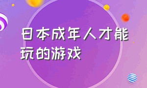 日本成年人才能玩的游戏