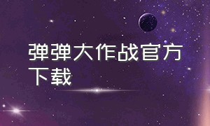 弹弹大作战官方下载（子弹大作战怎么下载）