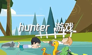 hunter 游戏（hunter 猎人游戏）