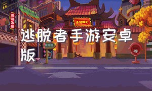 逃脱者手游安卓版（逃脱者手机版安卓和ios）