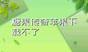 糖果传奇苹果下载不了