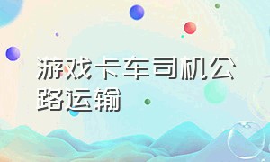 游戏卡车司机公路运输