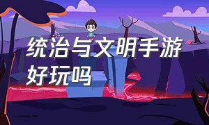 统治与文明手游好玩吗