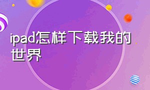 ipad怎样下载我的世界（ipad怎么免费下载我的世界国际版）